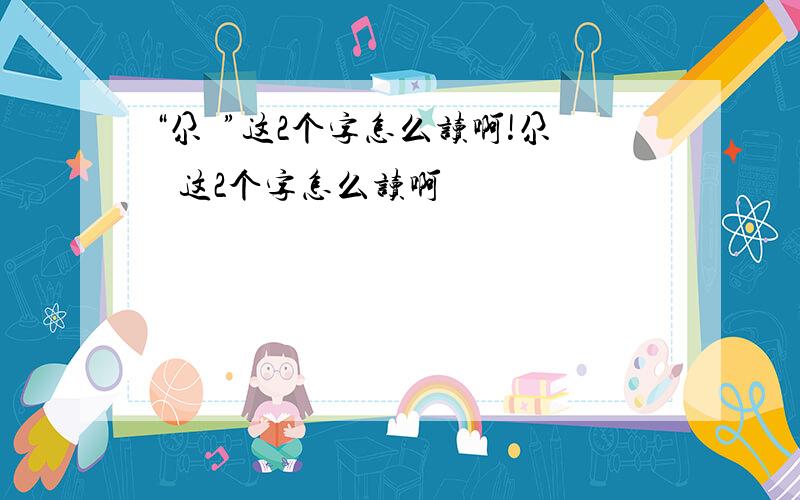 “尕尛”这2个字怎么读啊!尕尛 这2个字怎么读啊