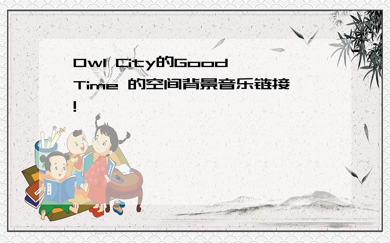 Owl City的Good Time 的空间背景音乐链接!