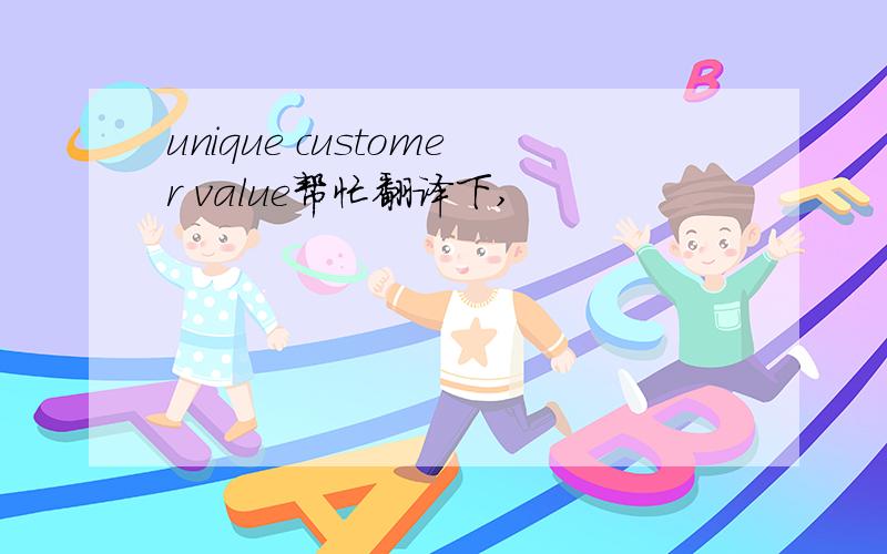 unique customer value帮忙翻译下,