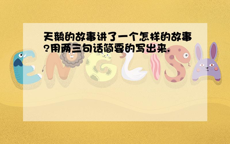 天鹅的故事讲了一个怎样的故事?用两三句话简要的写出来.