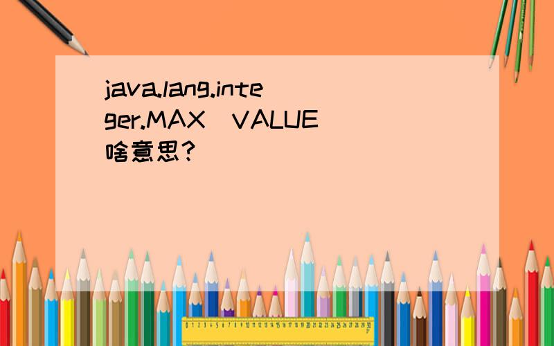 java.lang.integer.MAX_VALUE 啥意思?