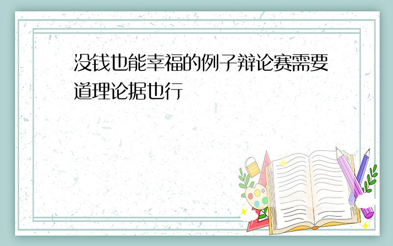 没钱也能幸福的例子辩论赛需要道理论据也行