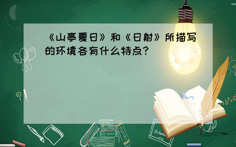 《山亭夏日》和《日射》所描写的环境各有什么特点?