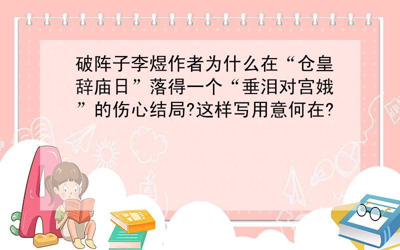 破阵子李煜作者为什么在“仓皇辞庙日”落得一个“垂泪对宫娥”的伤心结局?这样写用意何在?