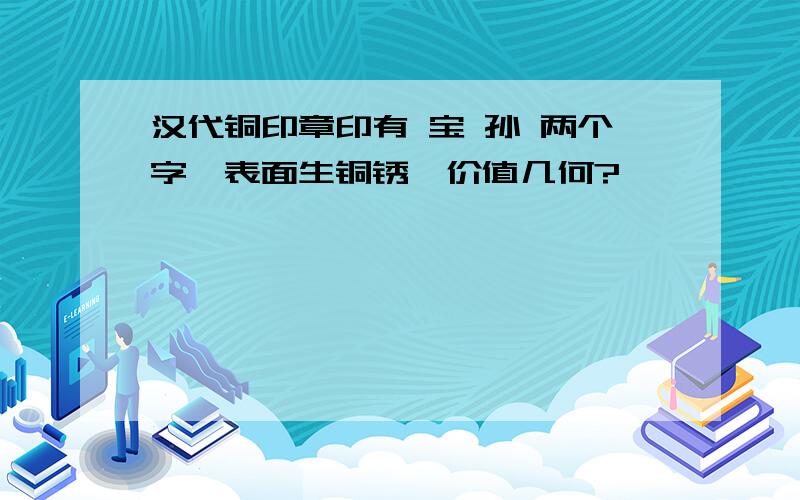 汉代铜印章印有 宝 孙 两个字,表面生铜锈,价值几何?