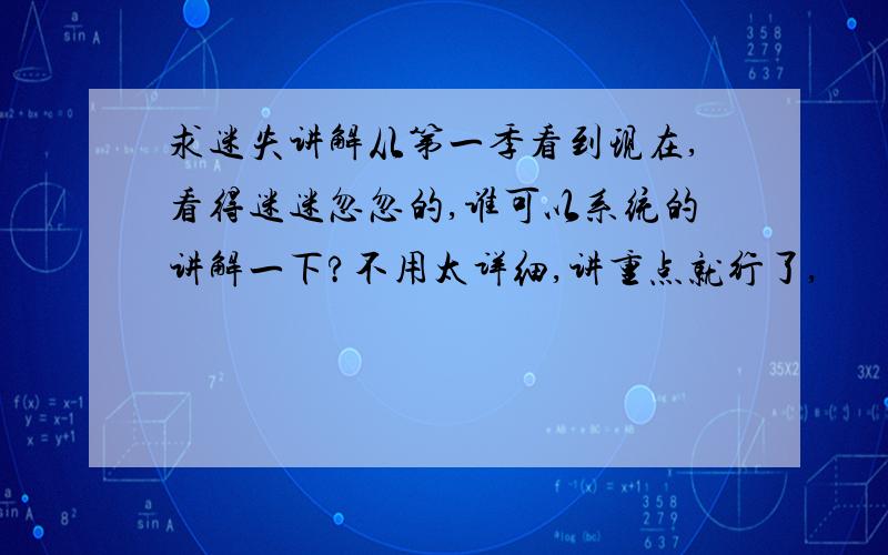 求迷失讲解从第一季看到现在,看得迷迷忽忽的,谁可以系统的讲解一下?不用太详细,讲重点就行了,