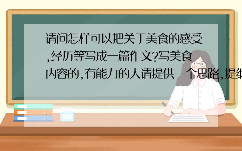 请问怎样可以把关于美食的感受,经历等写成一篇作文?写美食内容的,有能力的人请提供一个思路,提纲或结构等 ,