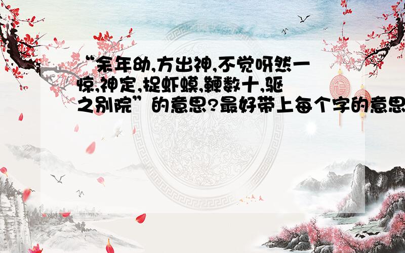 “余年幼,方出神,不觉呀然一惊,神定,捉虾蟆,鞭数十,驱之别院”的意思?最好带上每个字的意思,