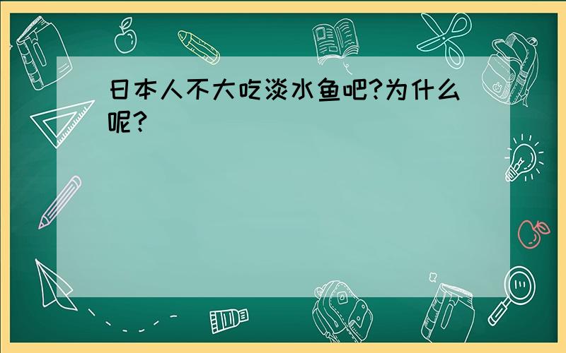 日本人不大吃淡水鱼吧?为什么呢?