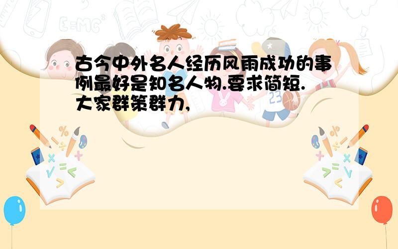 古今中外名人经历风雨成功的事例最好是知名人物.要求简短.大家群策群力,