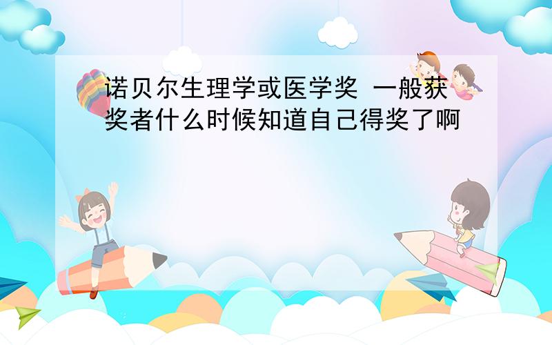 诺贝尔生理学或医学奖 一般获奖者什么时候知道自己得奖了啊