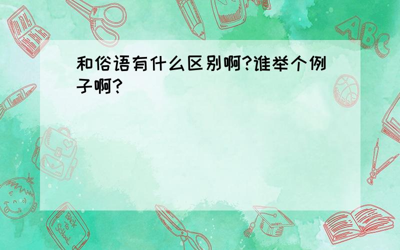 和俗语有什么区别啊?谁举个例子啊?