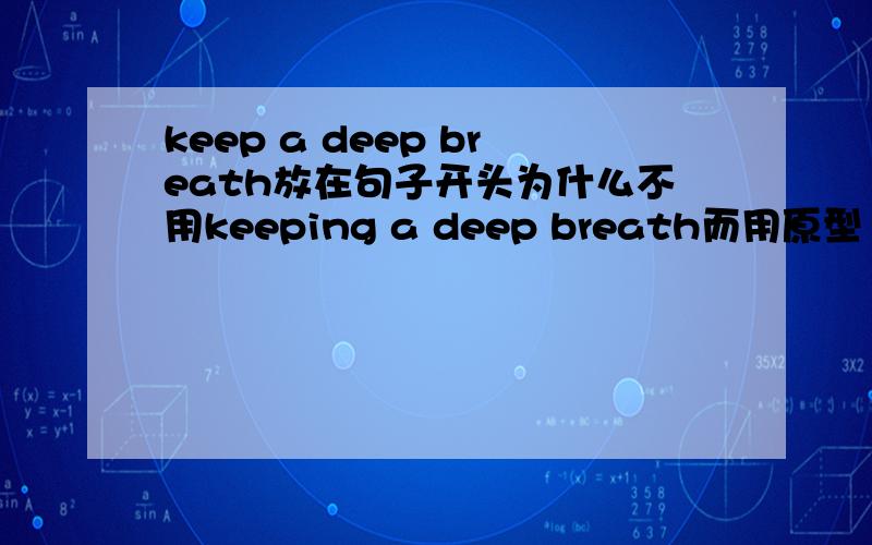 keep a deep breath放在句子开头为什么不用keeping a deep breath而用原型