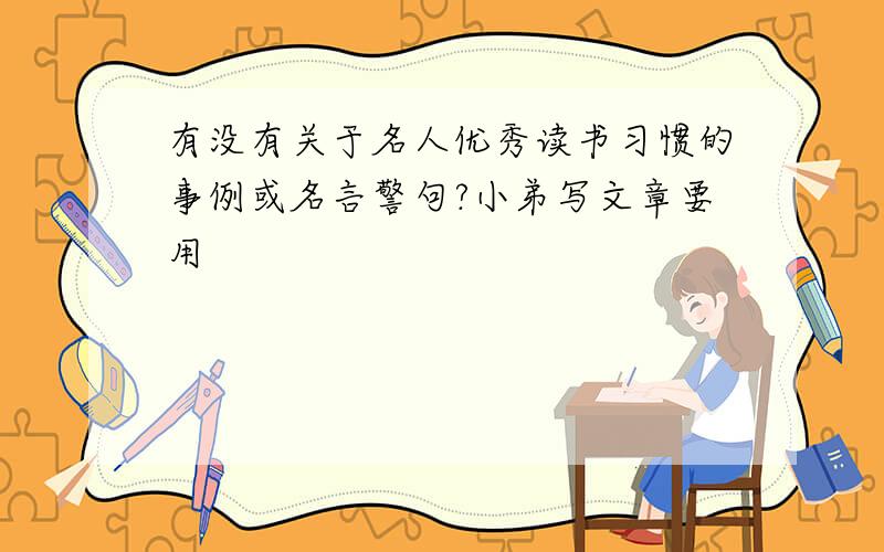 有没有关于名人优秀读书习惯的事例或名言警句?小弟写文章要用