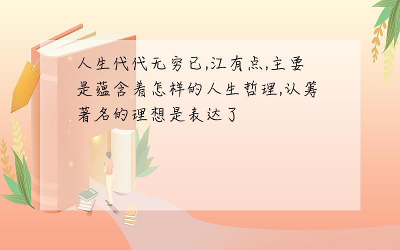 人生代代无穷已,江有点,主要是蕴含着怎样的人生哲理,认筹著名的理想是表达了