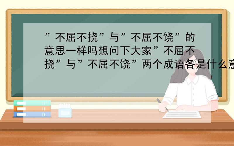 ”不屈不挠”与”不屈不饶”的意思一样吗想问下大家”不屈不挠”与”不屈不饶”两个成语各是什么意思,它们的意思是否一样!