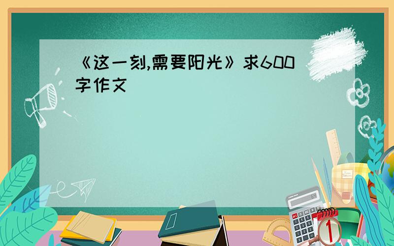 《这一刻,需要阳光》求600字作文