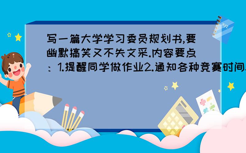 写一篇大学学习委员规划书,要幽默搞笑又不失文采.内容要点：1.提醒同学做作业2.通知各种竞赛时间3.其他可自由发挥,快啊,6点之前.我有的是分.