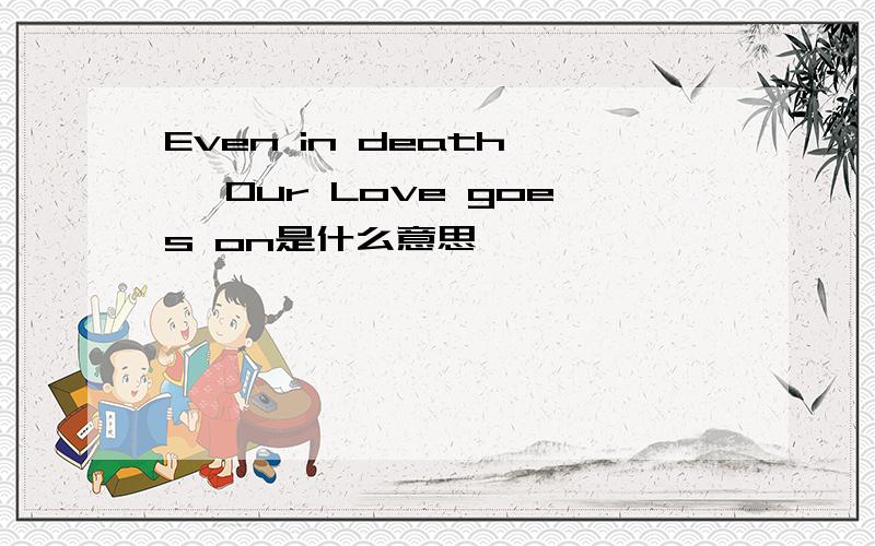 Even in death , Our Love goes on是什么意思