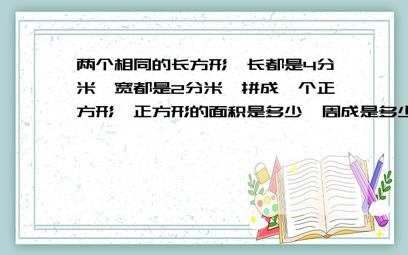 两个相同的长方形,长都是4分米,宽都是2分米,拼成一个正方形,正方形的面积是多少,周成是多少?