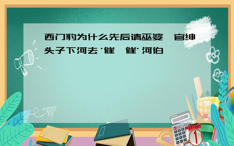 西门豹为什么先后请巫婆、官绅头子下河去‘催一催’河伯