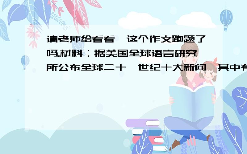 请老师给看看,这个作文跑题了吗.材料：据美国全球语言研究所公布全球二十一世纪十大新闻,其中有关中国作为经济和政治大国崛起的新闻名列首位,成为全球最大的新闻.该所跟踪了全球75万