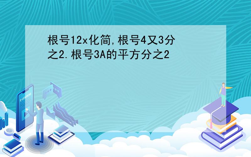 根号12x化简,根号4又3分之2.根号3A的平方分之2