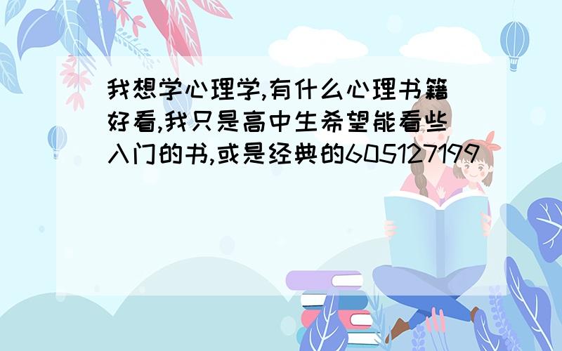 我想学心理学,有什么心理书籍好看,我只是高中生希望能看些入门的书,或是经典的605127199