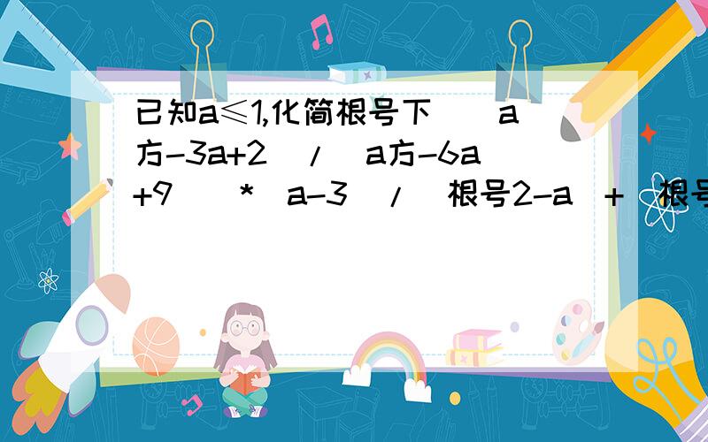 已知a≤1,化简根号下[（a方-3a+2）/（a方-6a+9）]*(a-3)/(根号2-a)+(根号1-a).