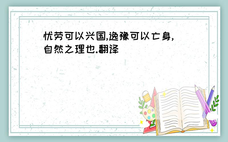 忧劳可以兴国,逸豫可以亡身,自然之理也.翻译