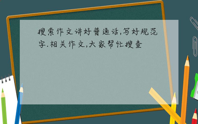 搜索作文讲好普通话,写好规范字.相关作文,大家帮忙搜查