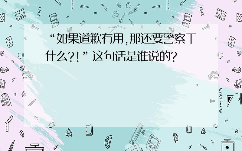 “如果道歉有用,那还要警察干什么?!”这句话是谁说的?