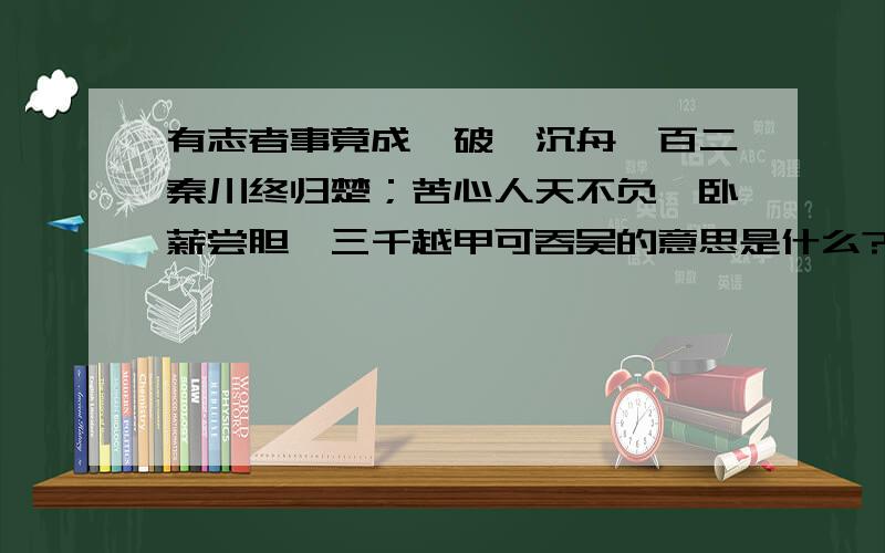 有志者事竟成,破釜沉舟,百二秦川终归楚；苦心人天不负,卧薪尝胆,三千越甲可吞吴的意思是什么?不要故事