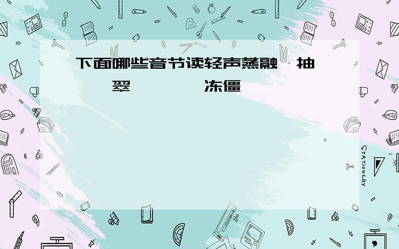 下面哪些音节读轻声蒸融、抽噎、翡翠、瑕疵、冻僵