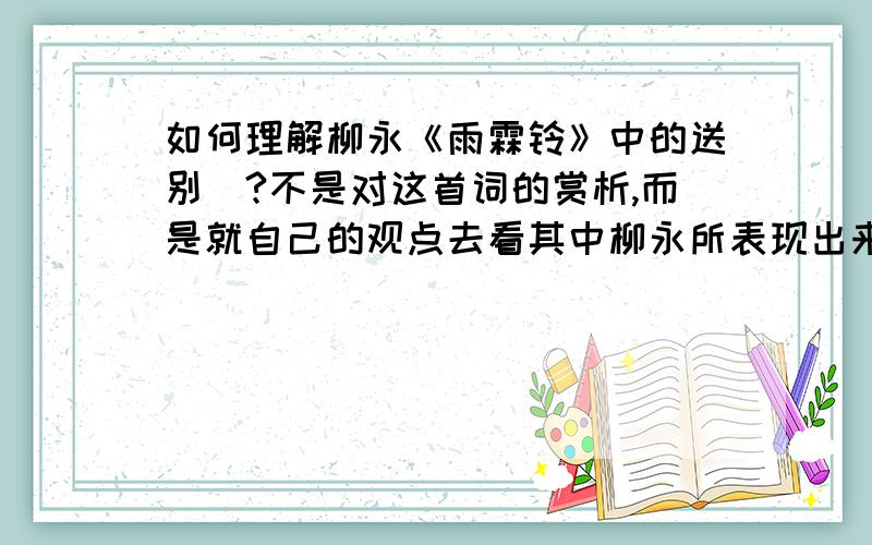 如何理解柳永《雨霖铃》中的送别|?不是对这首词的赏析,而是就自己的观点去看其中柳永所表现出来的送别.