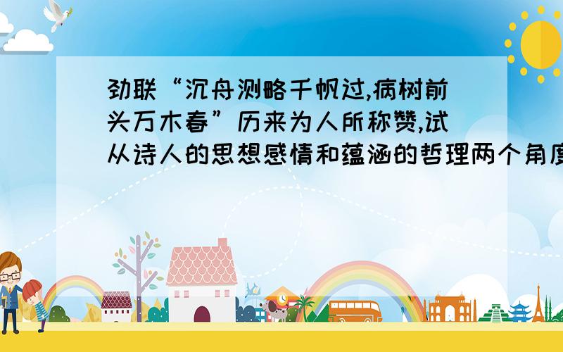 劲联“沉舟测略千帆过,病树前头万木春”历来为人所称赞,试从诗人的思想感情和蕴涵的哲理两个角度