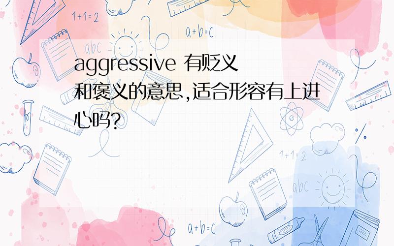 aggressive 有贬义和褒义的意思,适合形容有上进心吗?