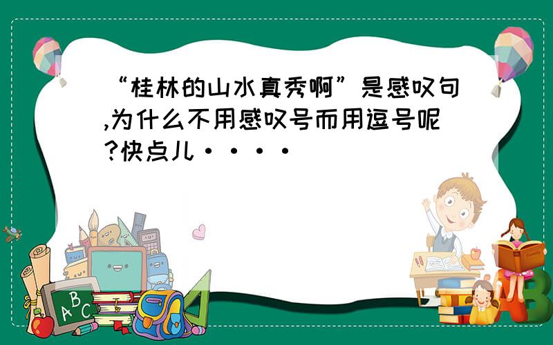 “桂林的山水真秀啊”是感叹句,为什么不用感叹号而用逗号呢?快点儿····