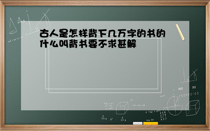 古人是怎样背下几万字的书的 什么叫背书要不求甚解