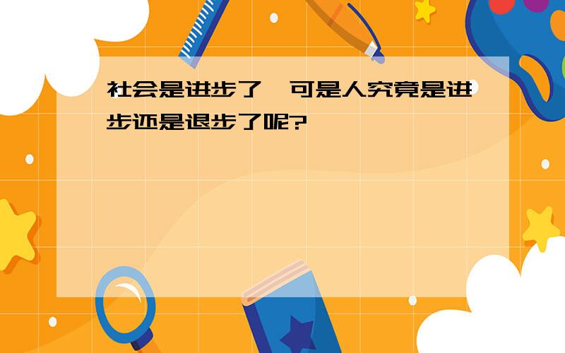 社会是进步了,可是人究竟是进步还是退步了呢?