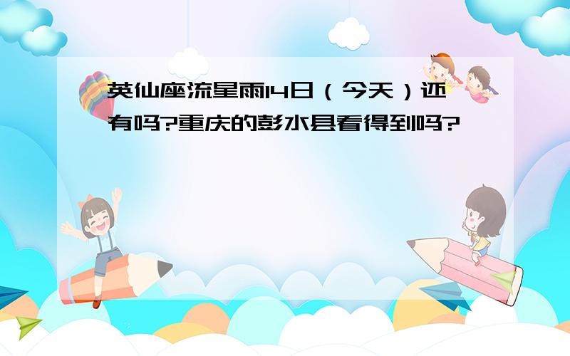 英仙座流星雨14日（今天）还有吗?重庆的彭水县看得到吗?