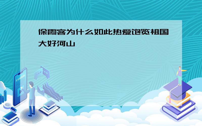 徐霞客为什么如此热爱饱览祖国大好河山