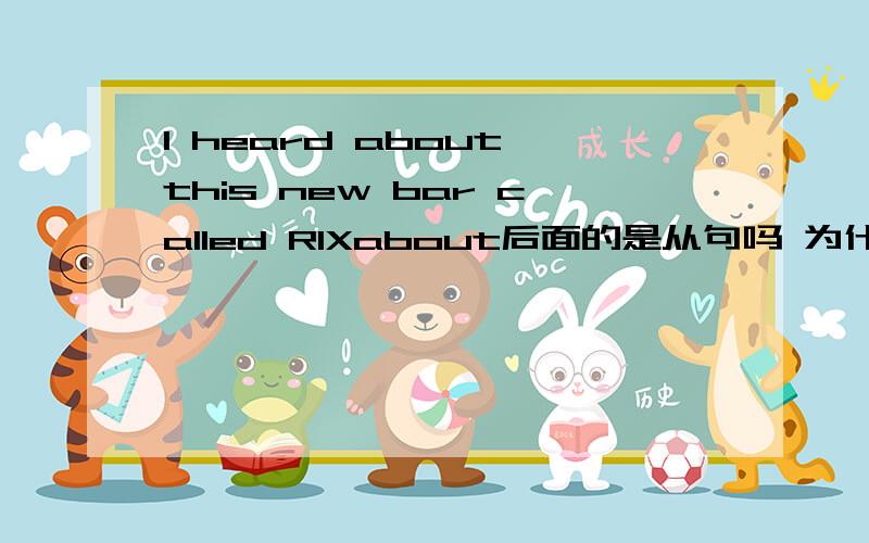 I heard about this new bar called RIXabout后面的是从句吗 为什么是called 不是call