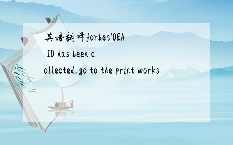 英语翻译forbes'DEA ID has been collected.go to the print works