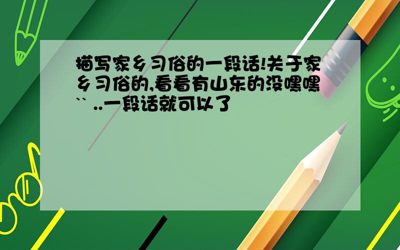 描写家乡习俗的一段话!关于家乡习俗的,看看有山东的没嘿嘿`` ..一段话就可以了