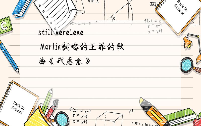 still hereLene Marlin翻唱的王菲的歌曲《我愿意》