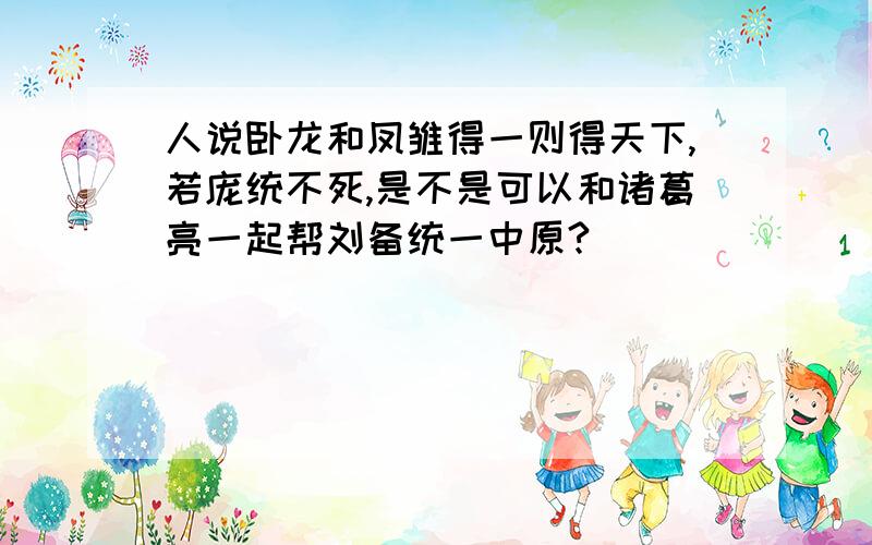 人说卧龙和凤雏得一则得天下,若庞统不死,是不是可以和诸葛亮一起帮刘备统一中原?