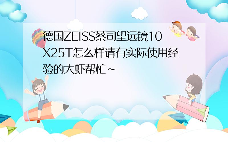 德国ZEISS蔡司望远镜10X25T怎么样请有实际使用经验的大虾帮忙~