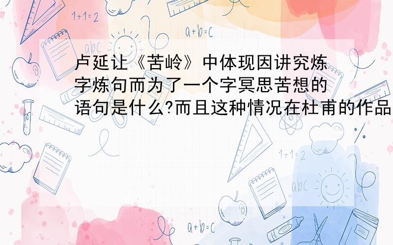 卢延让《苦岭》中体现因讲究炼字炼句而为了一个字冥思苦想的语句是什么?而且这种情况在杜甫的作品中的那两句也有体现?两个问题都是两个空.