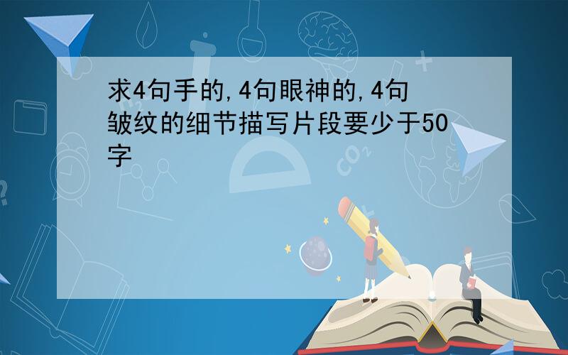 求4句手的,4句眼神的,4句皱纹的细节描写片段要少于50字